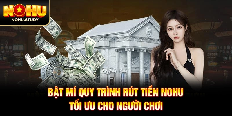 Bật mí quy trình rút tiền NOHU tối ưu cho người chơi