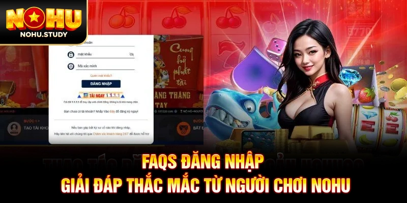 FAQs đăng nhập: Giải đáp thắc mắc từ người chơi NOHU