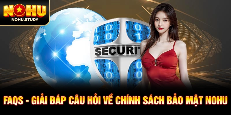 FAQs - giải đáp câu hỏi về chính sách bảo mật NOHU