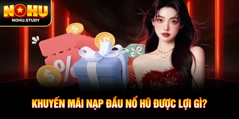 Khuyến mãi nạp đầu nổ hũ được lợi gì?