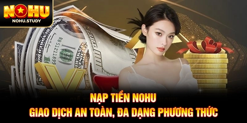 Nạp Tiền NOHU: Giao Dịch An Toàn, Đa Dạng Phương Thức