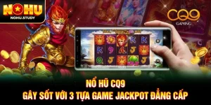 Nổ Hũ CQ9 - Gây Sốt Với 3 Tựa Game Jackpot Đẳng Cấp