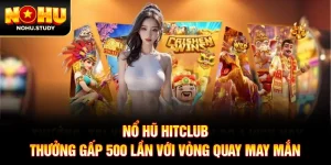 Nổ Hũ HitClub - Thưởng Gấp 500 Lần Với Vòng Quay May Mắn