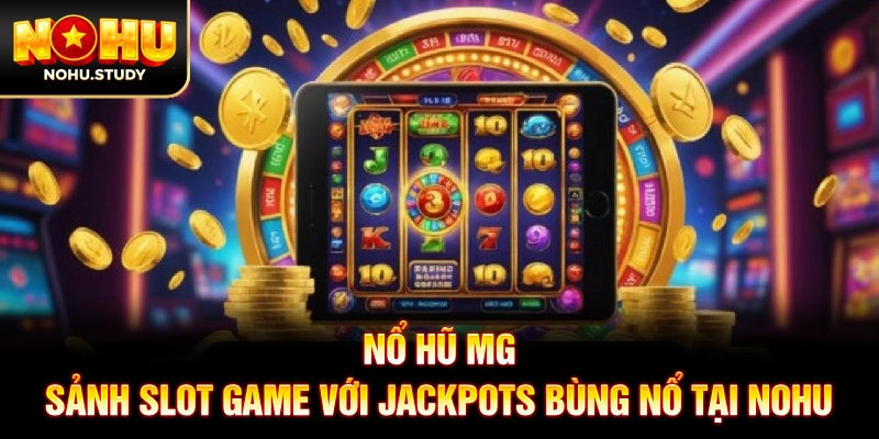 Nổ Hũ MG: Sảnh Slot Game Với Jackpots Bùng Nổ Tại NOHU