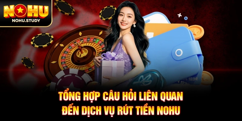 Tổng hợp câu hỏi liên quan đến dịch vụ rút tiền NOHU