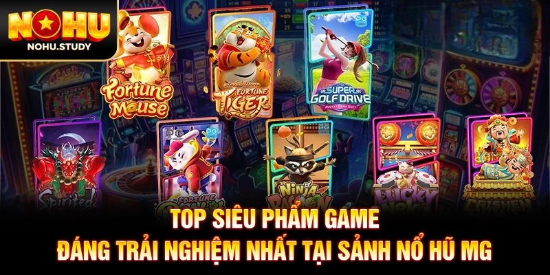 TOP siêu phẩm game đáng trải nghiệm nhất tại sảnh nổ hũ MG