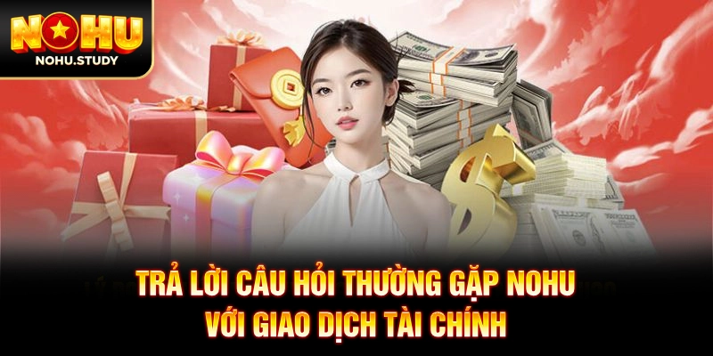 Trả lời câu hỏi thường gặp NOHU với giao dịch tài chính