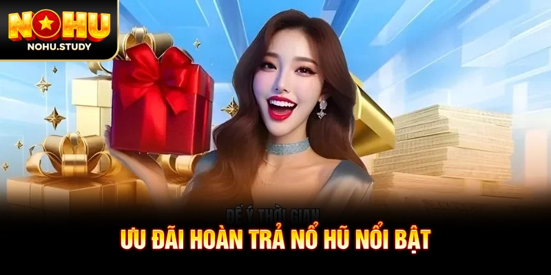 Ưu đãi hoàn trả nổ hũ nổi bật